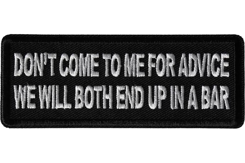 DON'T COME TO ME FOR ADVICE WE WILL BOTH END UP IN A BAR IRON ON PATCH