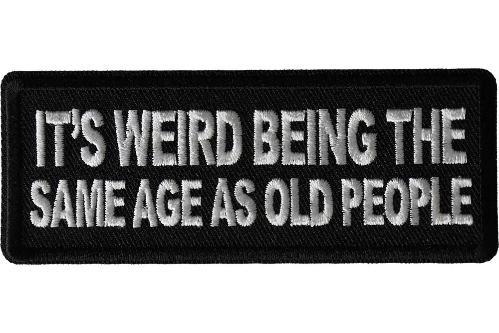 IT'S WEIRD BEING THE SAME AGE AS OLD PEOPLE EMBROIDERED  PATCH **FREE SHIPPING*