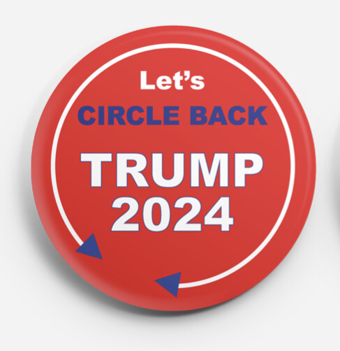 Circle Back Trump 2024 45 47 MAGA Button in 2 sizes!! Free 1stClassShip