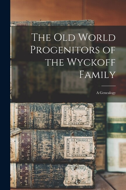The Old World Progenitors Of The Wyckoff Family: A Genealogy