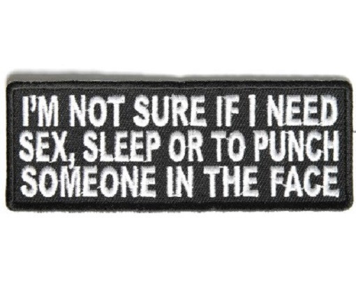 I'M NOT SURE IF I NEED SEX SLEEP OR TO PUNCH SOMEONE IN THE FACE BIKER PATCH