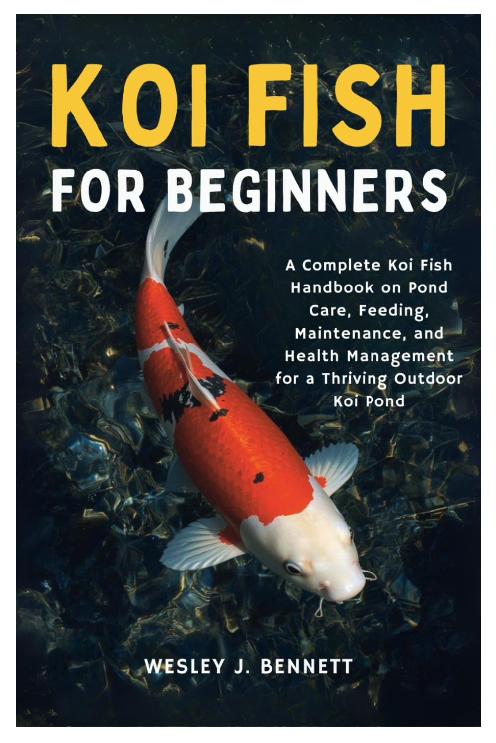 KOI FISH FOR BEGINNERS: A Complete Koi Fish Handbook on Pond Care, Feeding, Main