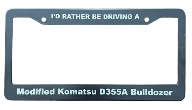 I’d Rather Be Driving A Modified Komatsu D355A Killdozer License Plate Frame