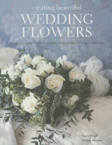 Creating Beautiful Wedding Flowers: Gorgeous Ideas and 20 Step-By-Step Pr - GOOD