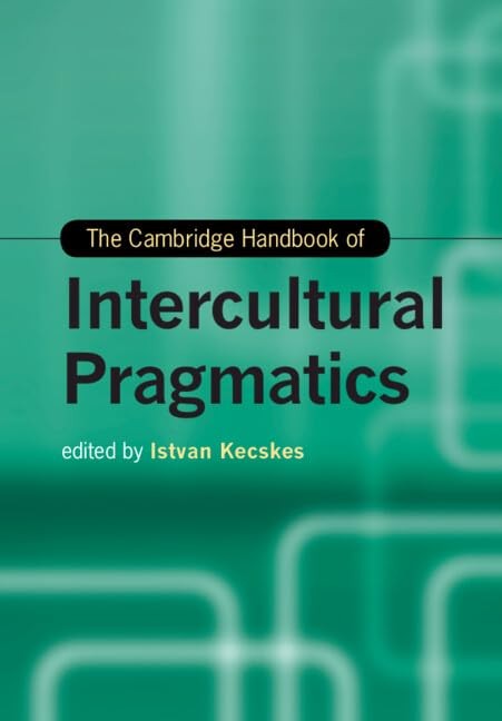 The Cambridge Handbook of Intercultural Pragmatics (Cambridge Handbooks in Langu