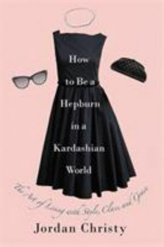 How to Be a Hepburn in a Kardashian World: The Art of Living ...  (Hardcover)