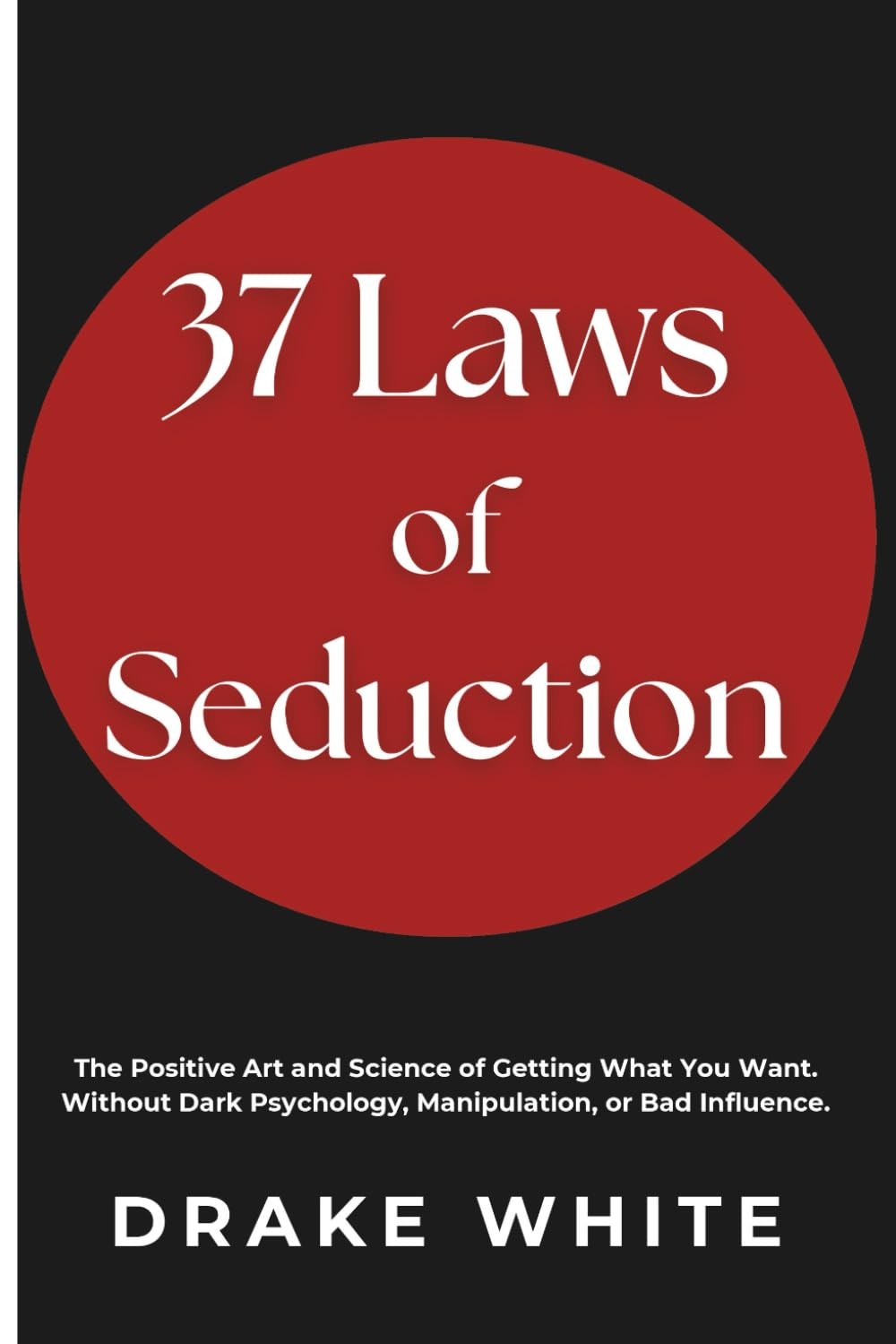 37 Laws of Seduction: The Positive Art and Science of Getting What You Want. Wit