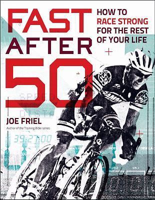 Fast After 50: How to Race Strong for the Rest of Your Life by Friel, Joe