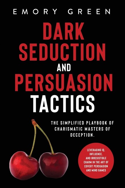 Dark Seduction And Persuasion Tactics: The Simplified Playbook Of Charismat...