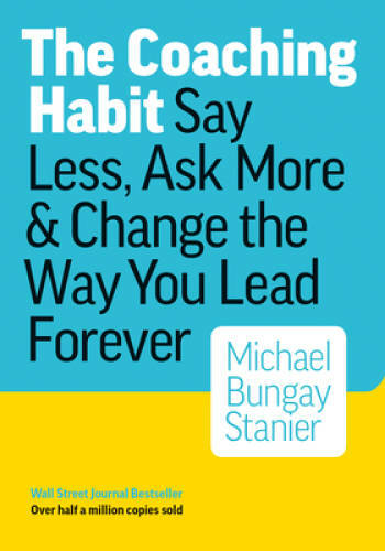 The Coaching Habit: Say Less, Ask More & Change the Way You Lead Forever - GOOD