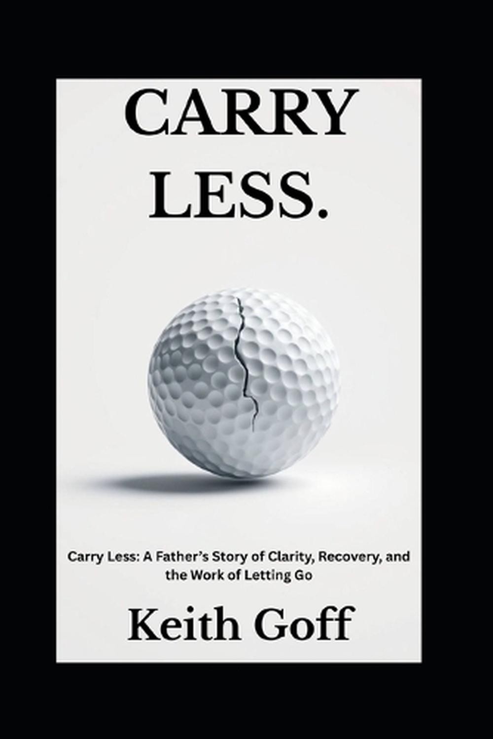 Carry Less: A Father's Story of Clarity, Recovery, and the Work of Letting Go by