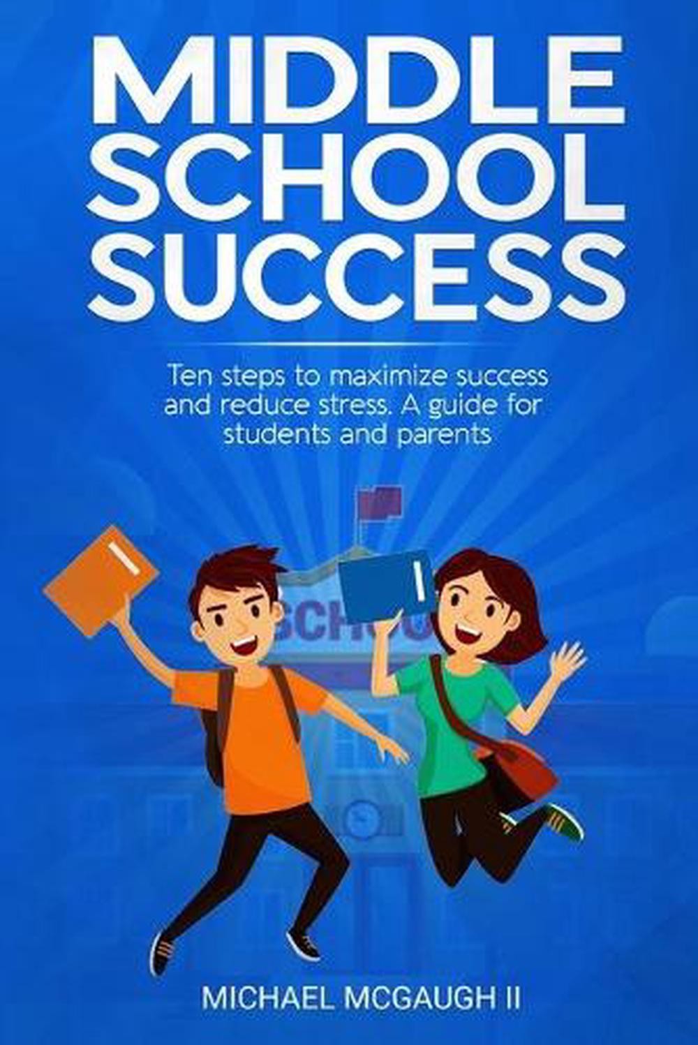 Middle School Success: Ten steps to maximize success and reduce stress. A guide