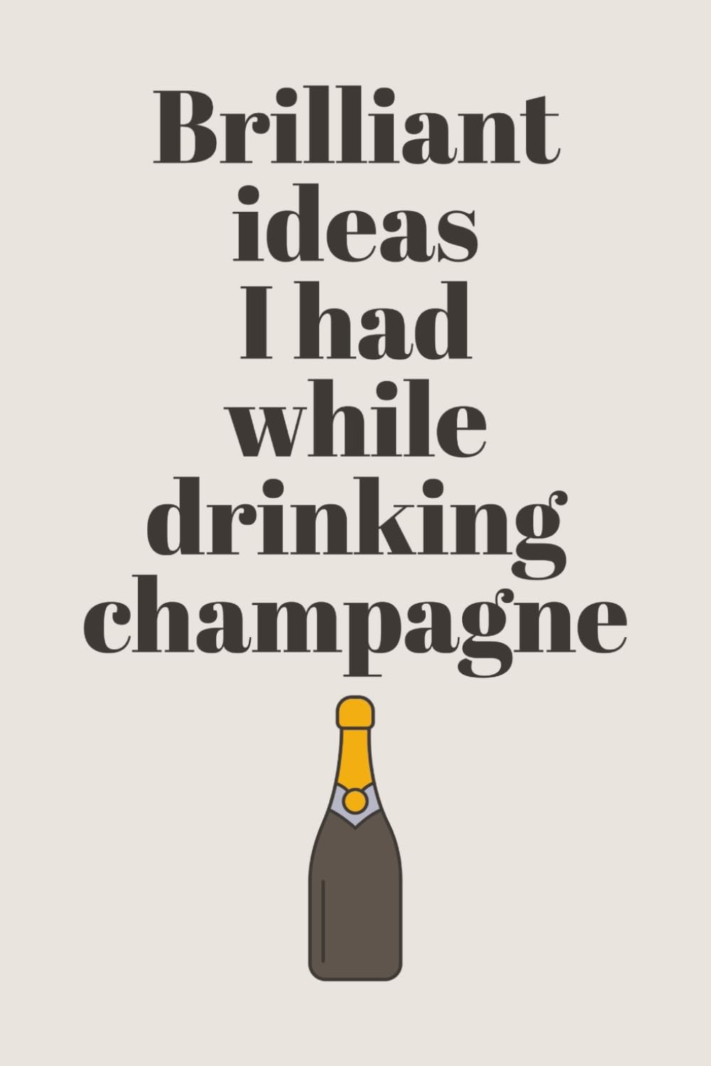 Brilliant Ideas I Had While Drinking Champagne: Funny Notebook for Champagne Lov