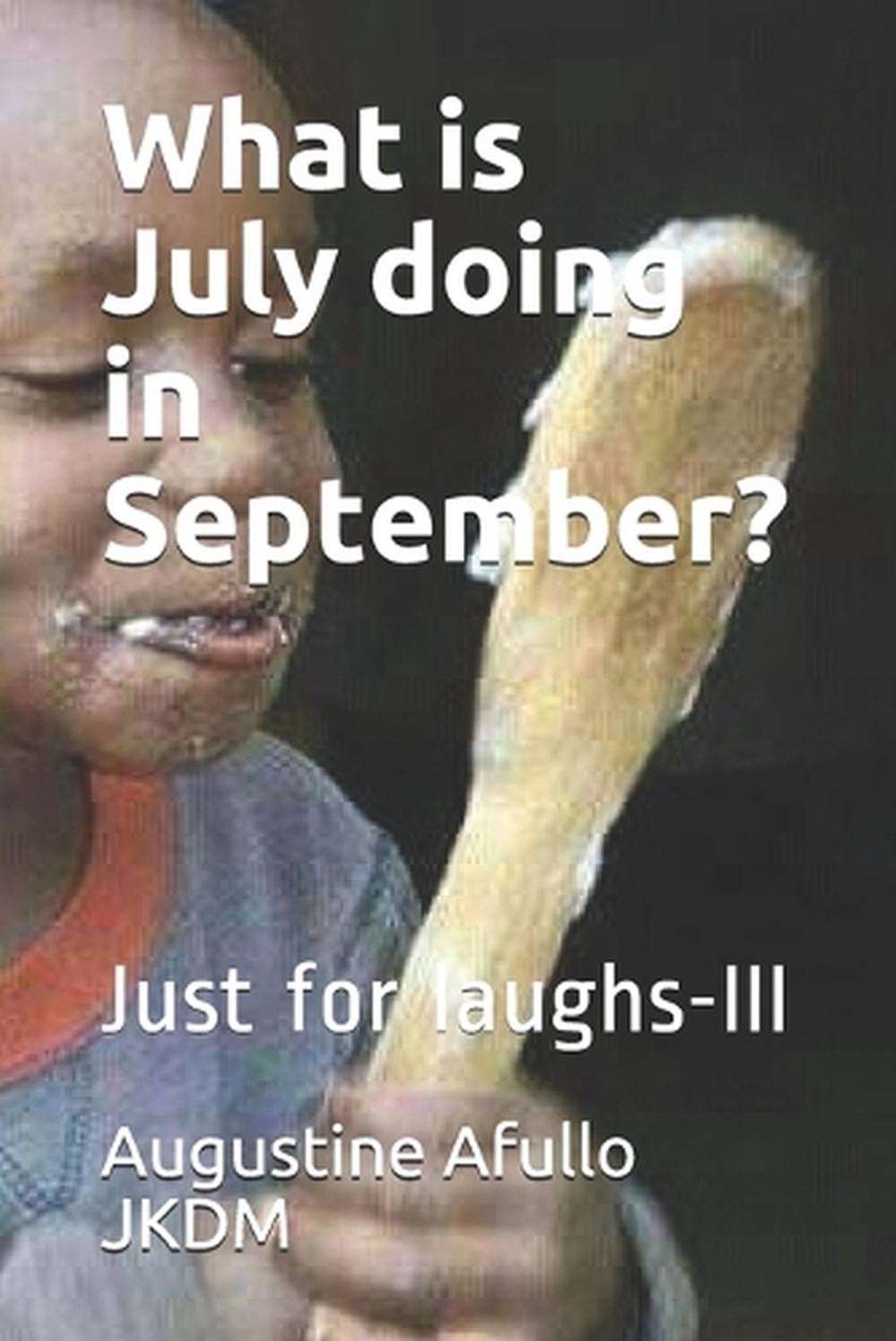 What is July doing in September?: Just for laughs-III by Augustine Otieno Afullo