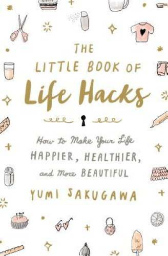 The Little Book of Life Hacks: How to Make Your Life Happier, Healthier,  - GOOD