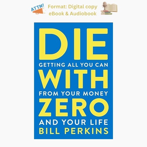 Die With Zero: Getting All You Can from Your Money an, Bill Perkins 2021