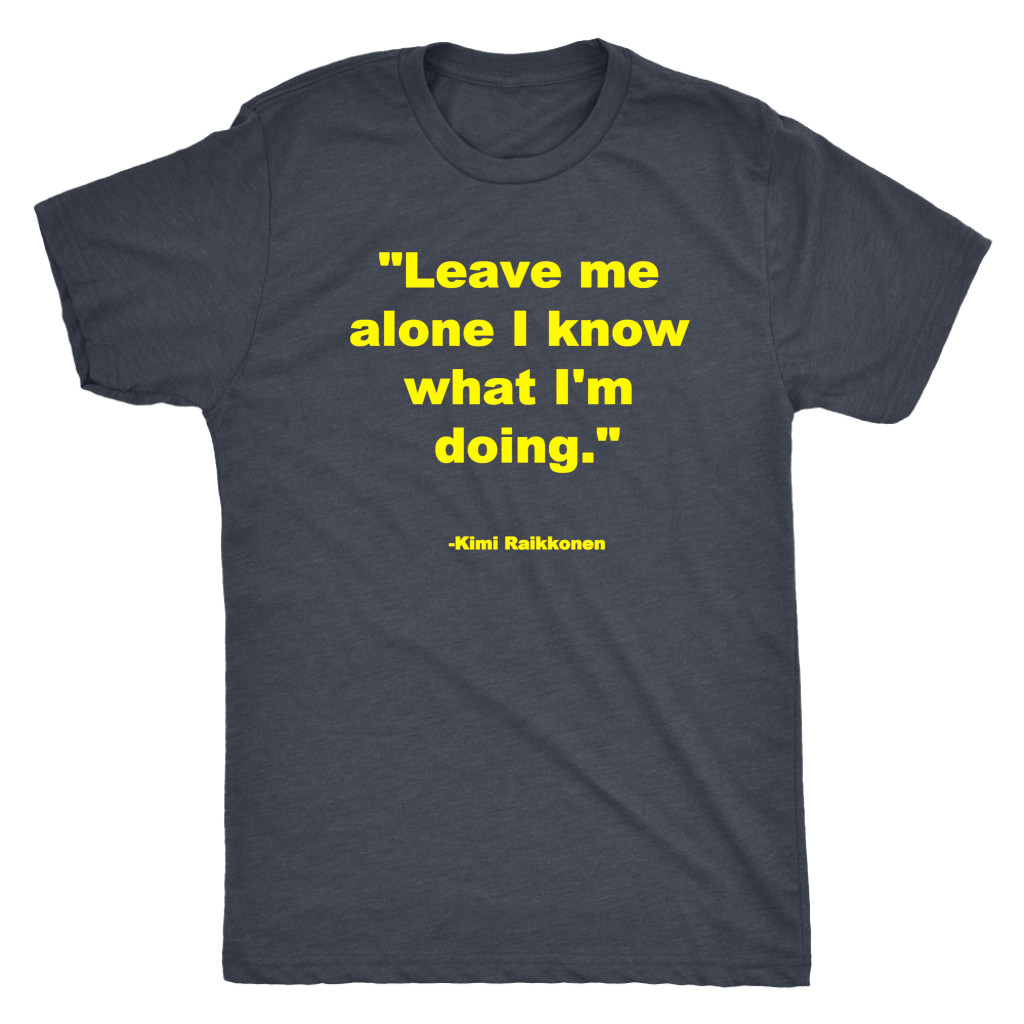 Leave me alone I know what I'm doing Kimi Raikonnen T-shirt and Hoodie
