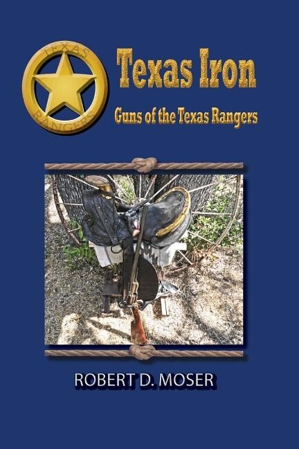 TEXAS IRON: Guns of the Texas Rangers Book by Robert Moser~202 pgs~ NEW!