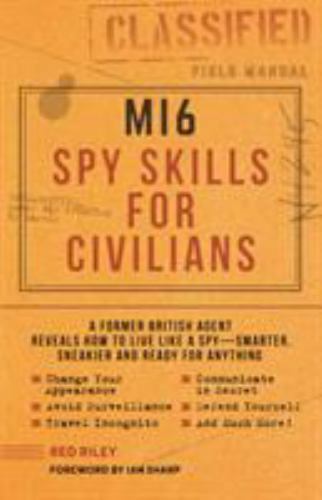 MI6 Spy Skills for Civilians: A former British agent reveals how to live like a