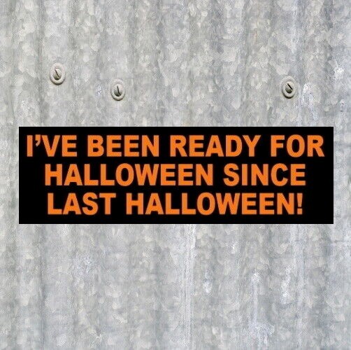 Funny "I'VE BEEN READY FOR HALLOWEEN SINCE LAST HALLOWEEN" decoration STICKER