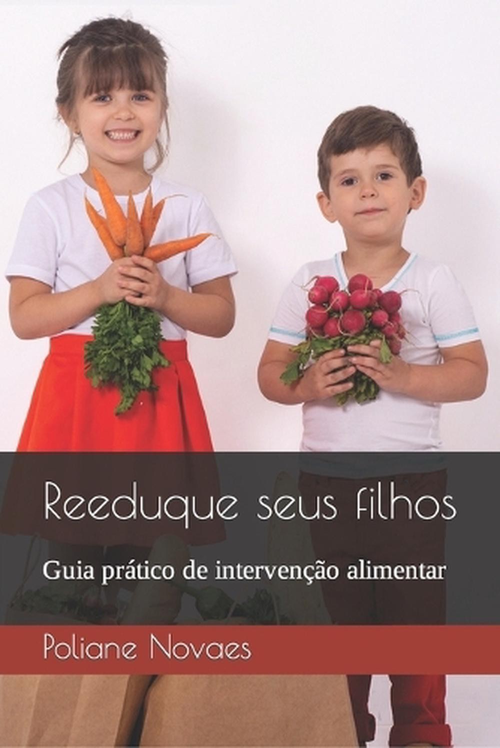 Reeduque seus filhos: Guia pr?tico de interven??o alimentar by Poliane Novaes (P