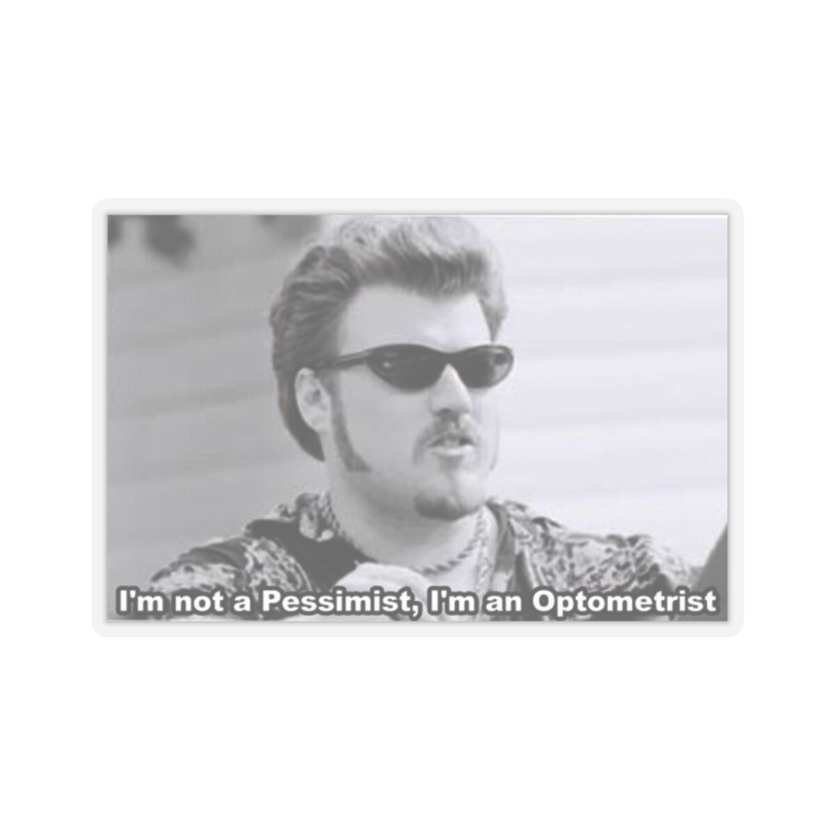 Ricky from trailerpark boys sticker "I'm not pessimist, I'm an optometrist"