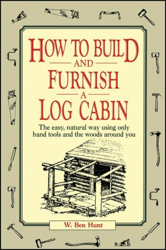 How to Build and Furnish a Log Cabin: The Easy, Natural Way Using Only Hand...