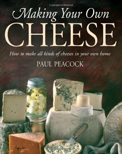 Making Your Own Cheese: How to Make All Kinds of Cheeses in Your